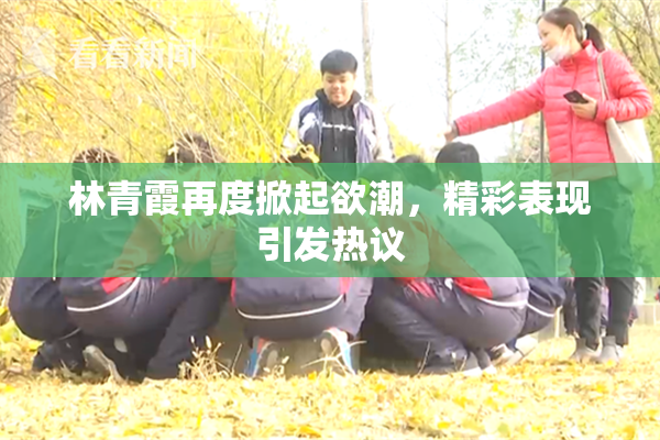 林青霞再度掀起欲潮，精彩表现引发热议