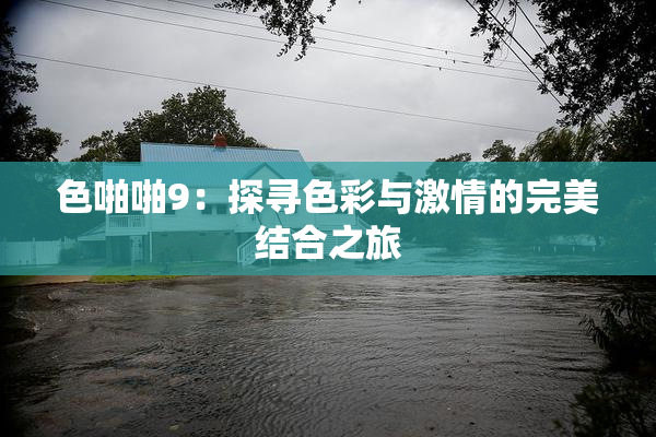 色啪啪9：探寻色彩与激情的完美结合之旅