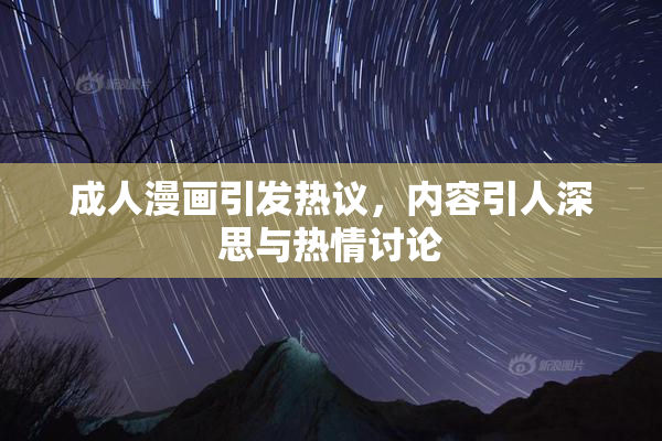 成人漫画引发热议，内容引人深思与热情讨论