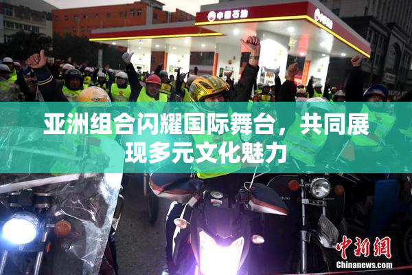 亚洲组合闪耀国际舞台，共同展现多元文化魅力