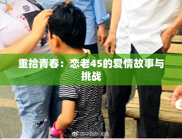 重拾青春：恋老45的爱情故事与挑战