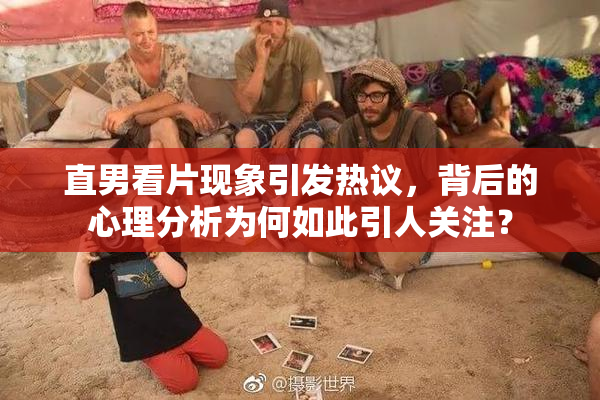 直男看片现象引发热议，背后的心理分析为何如此引人关注？