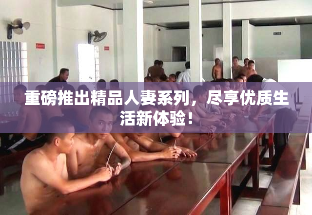 重磅推出精品人妻系列，尽享优质生活新体验！