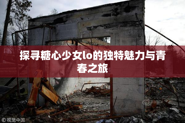 探寻糖心少女lo的独特魅力与青春之旅