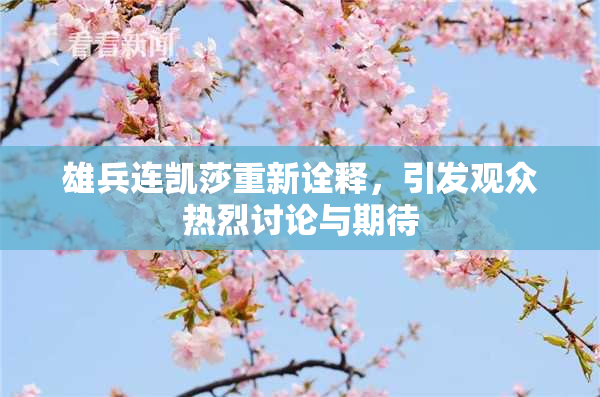 雄兵连凯莎重新诠释，引发观众热烈讨论与期待