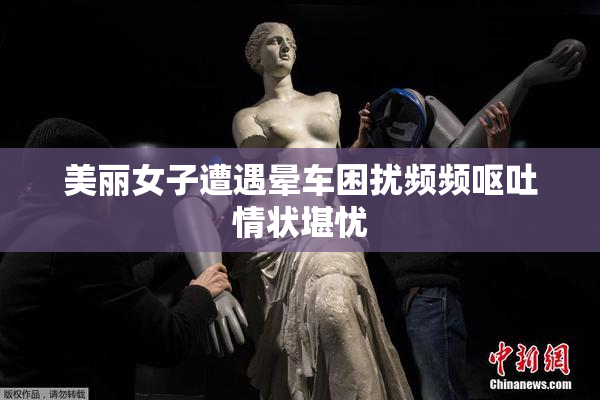 美丽女子遭遇晕车困扰频频呕吐情状堪忧