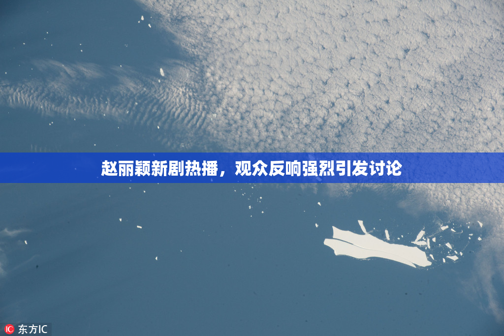 赵丽颖新剧热播，观众反响强烈引发讨论