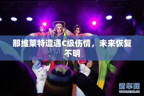 那维莱特遭遇C级伤情，未来恢复不明