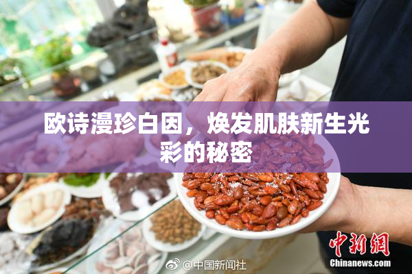 欧诗漫珍白因，焕发肌肤新生光彩的秘密