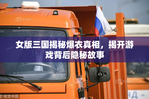 女版三国揭秘爆衣真相，揭开游戏背后隐秘故事