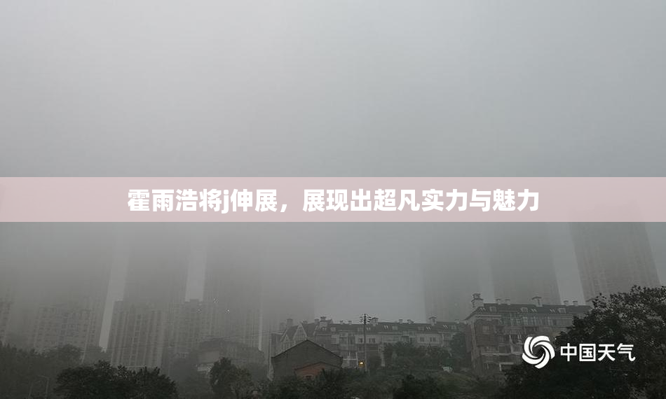 霍雨浩将j伸展，展现出超凡实力与魅力