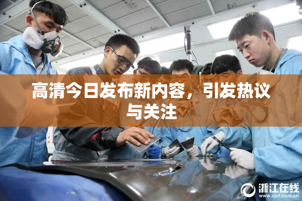高清今日发布新内容，引发热议与关注