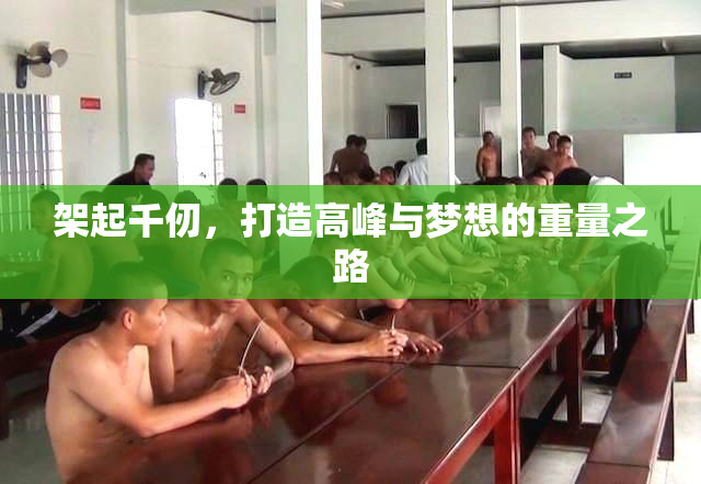 架起千仞，打造高峰与梦想的重量之路