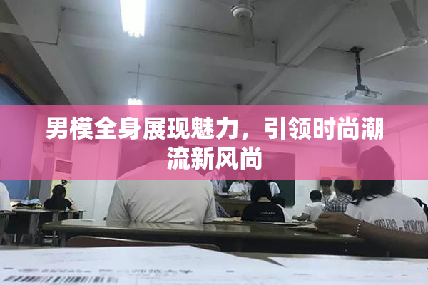 男模全身展现魅力，引领时尚潮流新风尚