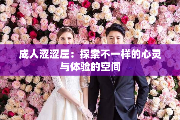 成人涩涩屋：探索不一样的心灵与体验的空间