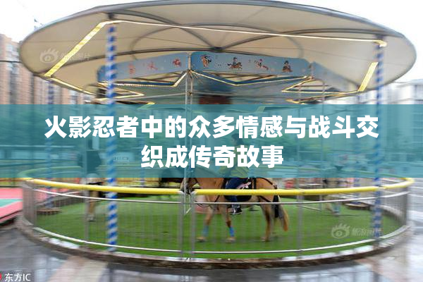 火影忍者中的众多情感与战斗交织成传奇故事