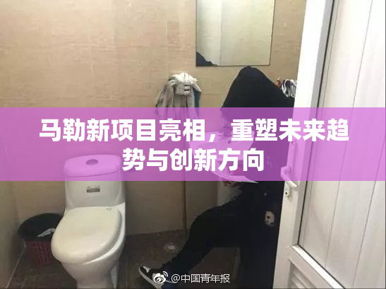 马勒新项目亮相，重塑未来趋势与创新方向