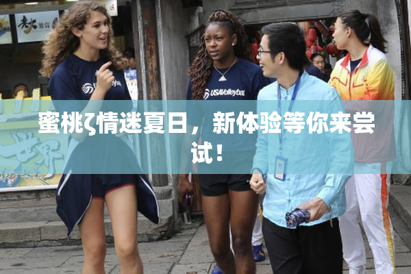 蜜桃ζ情迷夏日，新体验等你来尝试！