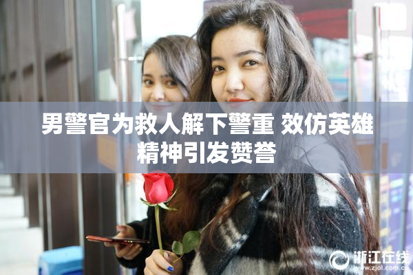 男警官为救人解下警重 效仿英雄精神引发赞誉