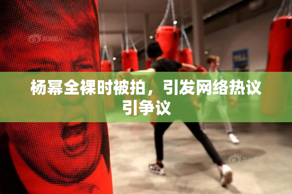 杨幂全裸时被拍，引发网络热议引争议