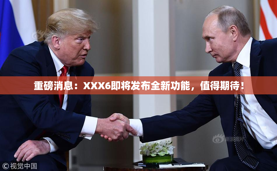 重磅消息：XXX6即将发布全新功能，值得期待！