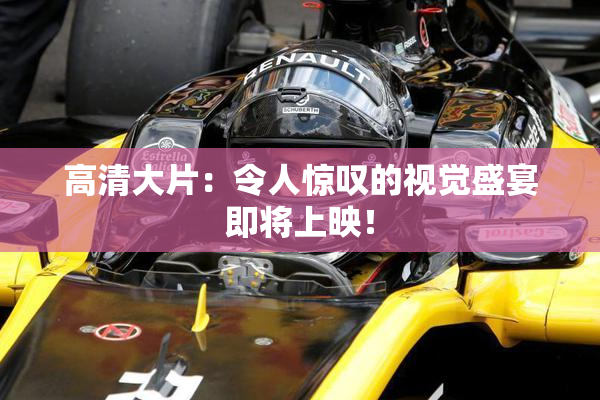 高清大片：令人惊叹的视觉盛宴即将上映！