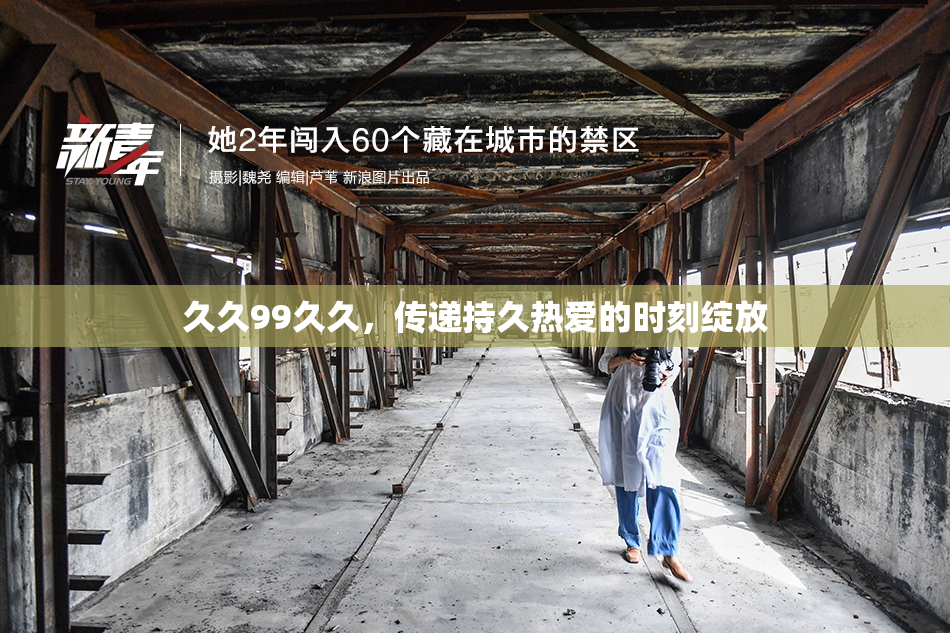 久久99久久，传递持久热爱的时刻绽放