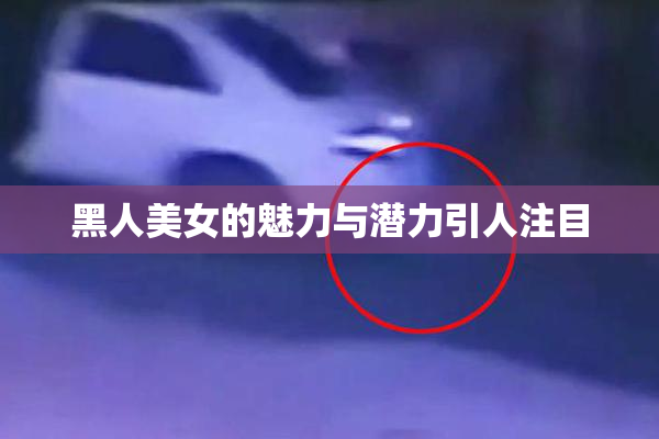 黑人美女的魅力与潜力引人注目