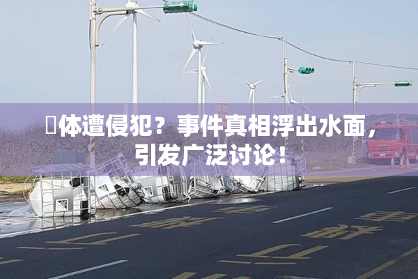 祼体遭侵犯？事件真相浮出水面，引发广泛讨论！