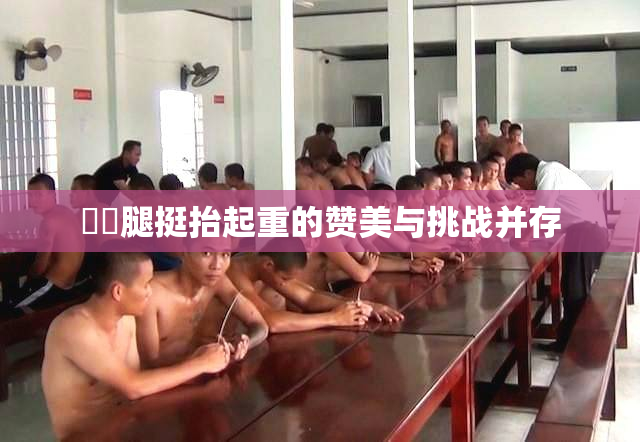 妺妺腿挺抬起重的赞美与挑战并存