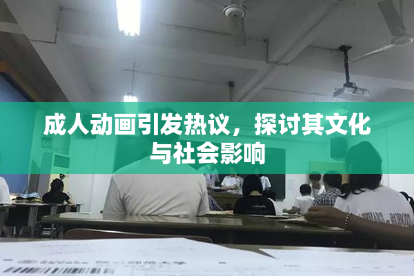 成人动画引发热议，探讨其文化与社会影响