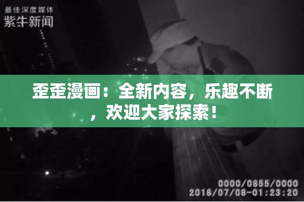 歪歪漫画：全新内容，乐趣不断，欢迎大家探索！