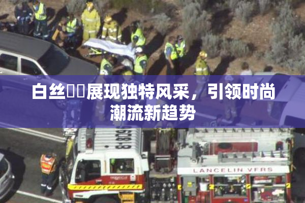 白丝妺妺展现独特风采，引领时尚潮流新趋势