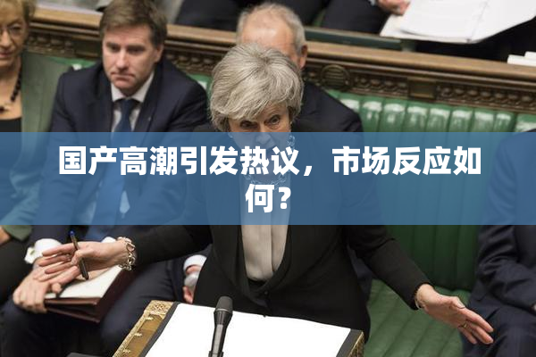 国产高潮引发热议，市场反应如何？