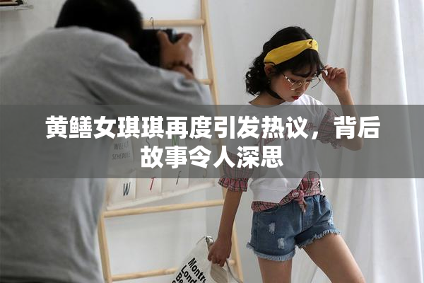 黄鳝女琪琪再度引发热议，背后故事令人深思