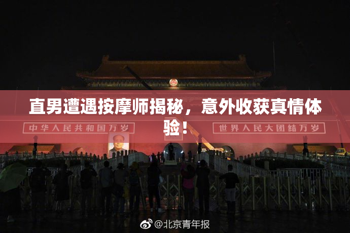 直男遭遇按摩师揭秘，意外收获真情体验！