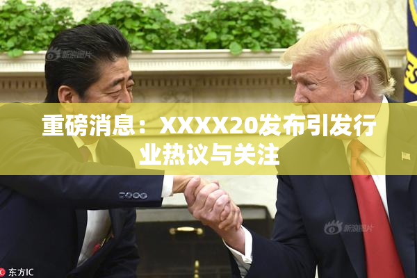 重磅消息：XXXX20发布引发行业热议与关注
