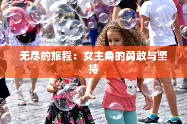 无尽的旅程：女主角的勇敢与坚持