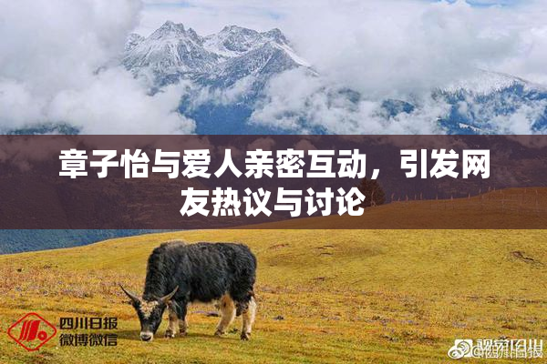章子怡与爱人亲密互动，引发网友热议与讨论