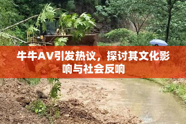 牛牛AV引发热议，探讨其文化影响与社会反响