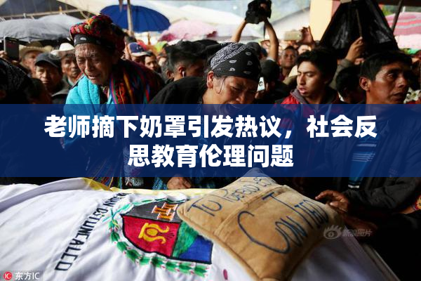 老师摘下奶罩引发热议，社会反思教育伦理问题