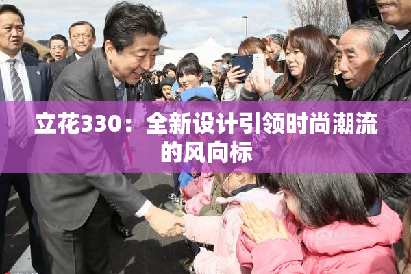 立花330：全新设计引领时尚潮流的风向标