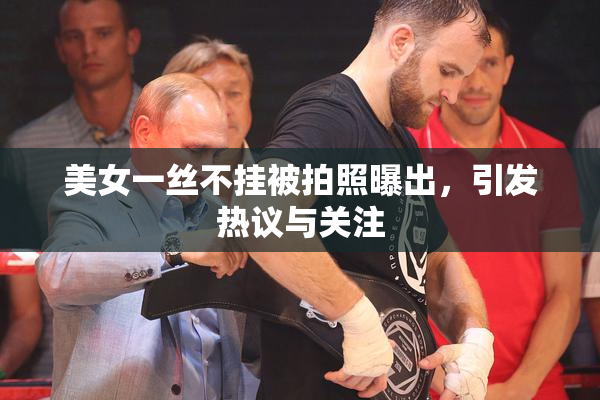 美女一丝不挂被拍照曝出，引发热议与关注