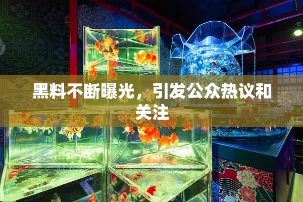 黑料不断曝光，引发公众热议和关注