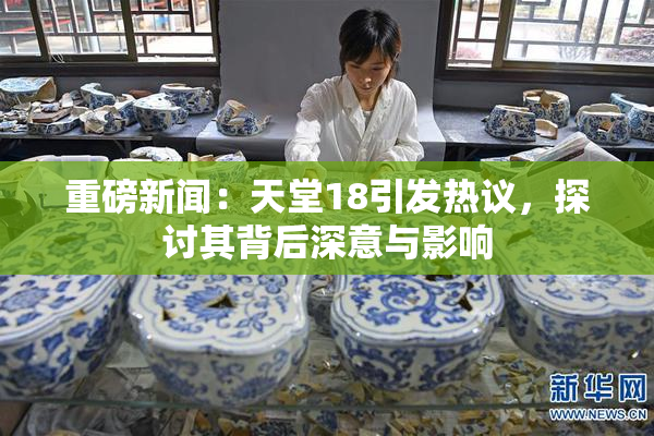 重磅新闻：天堂18引发热议，探讨其背后深意与影响