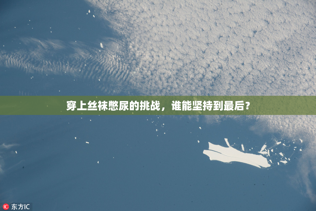 穿上丝袜憋尿的挑战，谁能坚持到最后？