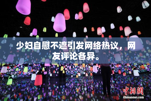 少妇自慰不遮引发网络热议，网友评论各异。