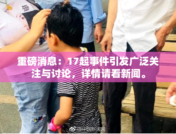 重磅消息：17起事件引发广泛关注与讨论，详情请看新闻。
