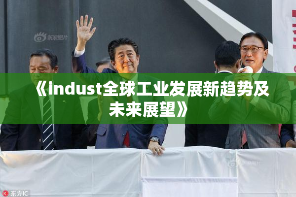 《indust全球工业发展新趋势及未来展望》