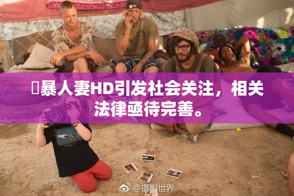強暴人妻HD引发社会关注，相关法律亟待完善。